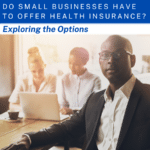 "Do Small Businesses Have To Offer Health Insurance? Exploring The Options" is written above an image of a business owner and 2 employees in the background on a laptop